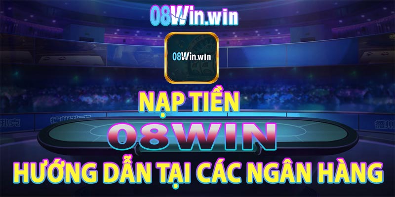 Hướng dẫn nạp tiền 08win tại các ngân hàng